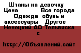 Штаны на девочку. › Цена ­ 2 000 - Все города Одежда, обувь и аксессуары » Другое   . Ненецкий АО,Тельвиска с.